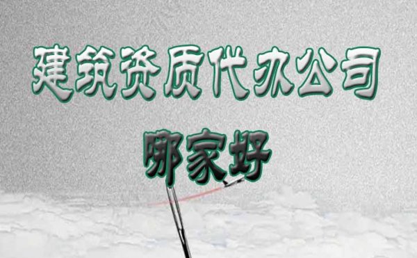 建筑資質(zhì)代辦公司哪家好？這份挑選技巧要收藏